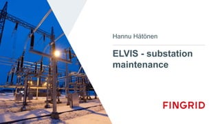 ELVIS - substation
maintenance
Hannu Hätönen
 