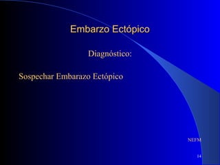 14
Embarzo EctópicoEmbarzo Ectópico
Diagnóstico:
Sospechar Embarazo Ectópico
NEFM
 