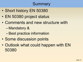 page 14
Summary
• Short history EN 50380
• EN 50380 project status
• Comments and new structure with
–Mandatory &
–Best practice information
• Some discussion points
• Outlook what could happen with EN
50380
 