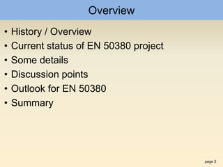 page 3
Overview
• History / Overview
• Current status of EN 50380 project
• Some details
• Discussion points
• Outlook for EN 50380
• Summary
 