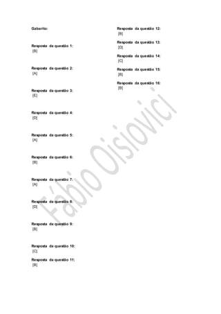 Gabarito:
Resposta da questão 1:
[B]
Resposta da questão 2:
[A]
Resposta da questão 3:
[E]
Resposta da questão 4:
[D]
Resposta da questão 5:
[A]
Resposta da questão 6:
[B]
Resposta da questão 7:
[A]
Resposta da questão 8:
[D]
Resposta da questão 9:
[B]
Resposta da questão 10:
[C]
Resposta da questão 11:
[B]
Resposta da questão 12:
[B]
Resposta da questão 13:
[D]
Resposta da questão 14:
[C]
Resposta da questão 15:
[B]
Resposta da questão 16:
[B]
 