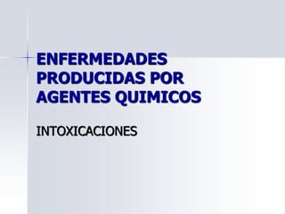 ENFERMEDADES
PRODUCIDAS POR
AGENTES QUIMICOS
INTOXICACIONES
 