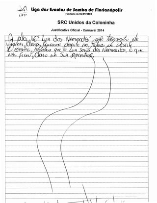 ~4~ li9a dal IICOial de Samba de rlotianopolil
rundada em 06/09/1005

SRC Unidos da Coloninha
Justificativa Oficial- Carnaval 2014

l-----------------------+----1------------l

1---------------~----------/-----~-f---------

__________ _____:------~-------------~-------~-------1

•,

---------------------~--------j

/

 