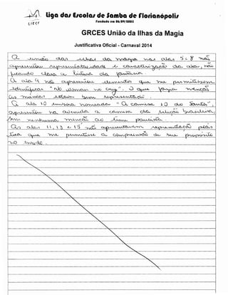 ~---~~ liga dal IICOial de Samba de rlotianopolil
rundada em 06/09/1005

GRCES Uniao da llhas da Magia
Justificativa Oficial - Carnaval 2014
-··-········

------- -

o_

---- ----·----··--- -

·---

~

..__;,_~~
-~

c

t

----

".J'U.:~

'

0-.

·~

" ~

--- --------------- -- -- -------

cr,

~

do...

u-v-1-o,...~ -~

t

V&

C{}.A.

.A

.A

~--.c--

Q__,

C

(_~

~vS·i

,/1.

~.0-.

r..0

.<!" r>..

.}1.

--·----

l..(l

·,,IV,. 0 "--'

"v-W

-- ----

v

-.::r~/_·.c'-

.' -

0

a.
Cl.J

....'L

..........-·-·······-···············-·--·-····-·----·····-··-·--·-

~

~.......;:,~~

0

("}..~

---

~

v

~(""'~"

~

~_0-vvvCVIf'..

-~n.~·~.n.
J_,

clo..

- - - ----- --

~

:)

-;:,.

~

6.c- ~~~

h-V-~

~~

~

..)...11..

'8 ~

1..J._./;!.~ ..:A?~ A"'lA~
~¥"'~"'Q cUa.., 0 ~~- -~~ i 0.. ~ .0 dN ~--'.
---···-·-·····-·-·--··---··--·-···--···-----···----··-·---····--··------···-·---·--···---·······-···--·-··-----····----·-···---·-····-···----------··-----·-········--···--·------2___L

lO-A

I

-

~~

i 0,N"'I. _'}.~v

~Nv,

ev.

~

~-v-~vvvO·-~-')

 

~~
.ZlvVl_d..D ~

-··

'YVU.'>.:V::~

CJ...

cf>vyvv,/}-0...

~

0-.N

 ~

~

~

e..

'3 ~

~y)..L

v

~

.~..L.~~

C>Swv~w-Q~

·-

~

~

""""'

""'

~

~

-

f

.,...,_J) t'. J,)

I

d.L,

~

""""
""

~<.r"'-';

~ ?-Lrc.....

ygo,

~~V'rv'Y'-{~

c._

.,-

c)w..

.)

-~

~

0-.Jj-e_;~

~

"--.

-~

·~

~~

 