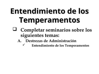  Completar seminarios sobre los
siguientes temas:
A. Destrezas de Administración
 Entendimiento de los Temperamentos
Entendimiento de los
Entendimiento de los
Temperamentos
Temperamentos
 