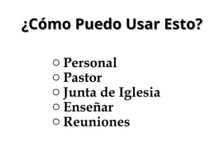 ¿Cómo Puedo Usar Esto?
¿Cómo Puedo Usar Esto?
o Personal
o Pastor
o Junta de Iglesia
o Enseñar
o Reuniones
 