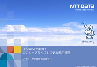 © 2018 NTT DATA INTELLILINK Corporation
Hinemosで実現！
エンタープライズシステム運用管理
NTTデータ先端技術株式会社
 
