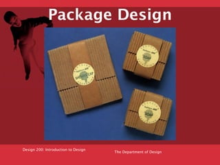 Package Design




Design 200: Introduction to Design
                                     The Department of Design
 