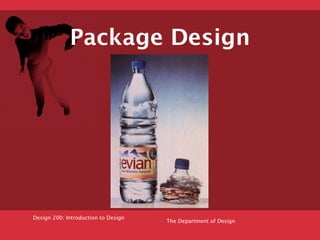 Package Design




Design 200: Introduction to Design
                                     The Department of Design
 