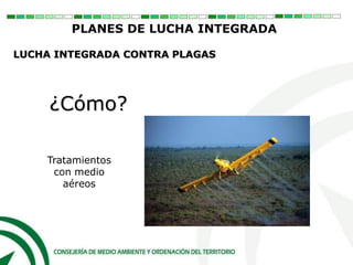 ¿Cómo?
Tratamientos
con medio
aéreos
PLANES DE LUCHA INTEGRADA
LUCHA INTEGRADA CONTRA PLAGAS
 