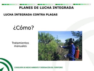 ¿Cómo?
Tratamientos
manuales
PLANES DE LUCHA INTEGRADA
LUCHA INTEGRADA CONTRA PLAGAS
 