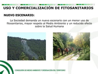 La Sociedad demanda un nuevo escenario con un menor uso de
fitosanitarios, mayor respeto al Medio Ambiente y un reducido efecto
sobre la Salud Humana
USO Y COMERCIALIZACIÓN DE FITOSANITARIOS
NUEVO ESCENARIO:
 