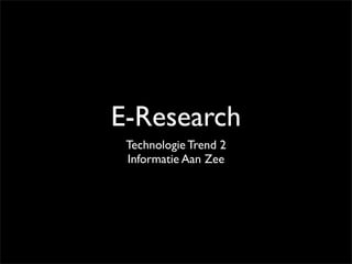 E-Research
 Technologie Trend 2
 Informatie Aan Zee
 