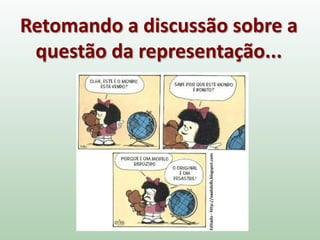 Retomando a discussão sobre a
questão da representação...
 