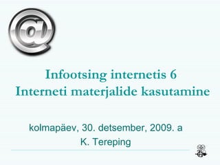 Infootsing  i nternetis  6  Interneti materjalide kasutamine teisipäev, 9. juuni, 2009. a K. Tereping 