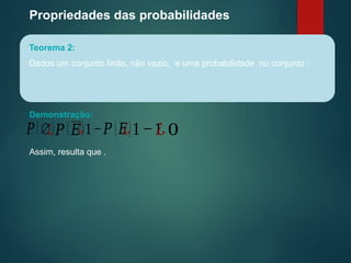 Propriedades das probabilidades
Teorema 2:
Dados um conjunto finito, não vazio, e uma probabilidade no conjunto :
Demonstração:
𝑃 (∅)
¿ 𝑃 (𝐸)
¿1−𝑃 (𝐸)
¿1−1
¿0
Assim, resulta que .
 