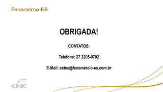 Fecomérco-ES
OBRIGADA!
CONTATOS:
Telefone: 27 3205-0702
E-Mail: cetes@fecomércio-es.com.br
 