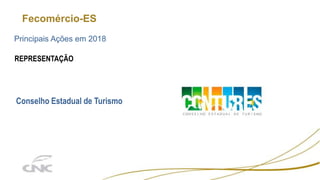 Fecomércio-ES
Conselho Estadual de Turismo
Principais Ações em 2018
REPRESENTAÇÃO
 
