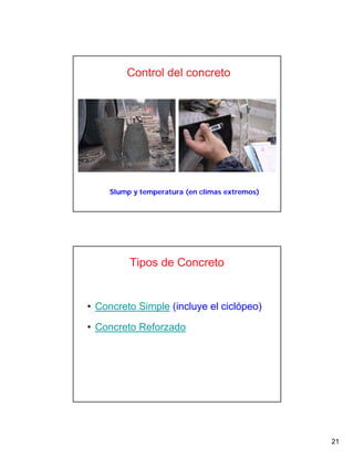 21
Slump y temperatura (en climas extremos)
Control del concreto
Tipos de Concreto
• Concreto Simple (incluye el ciclópeo)
• Concreto Reforzado
 