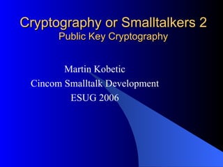 Cryptography or Smalltalkers 2 Public Key Cryptography Martin Kobetic Cincom Smalltalk Development ESUG 2006 