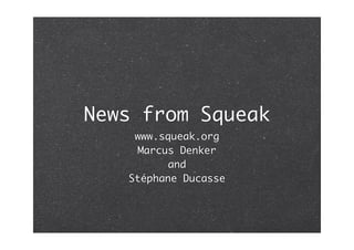 News from Squeak
    www.squeak.org
     Marcus Denker
          and
   Stéphane Ducasse
 