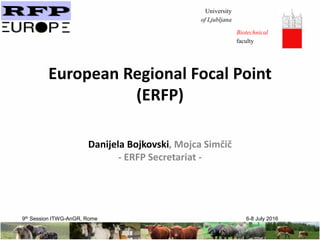 University
of Ljubljana
Biotechnical
faculty
European Regional Focal Point
(ERFP)
Danijela Bojkovski, Mojca Simčič
- ERFP Secretariat -
9th Session ITWG-AnGR, Rome 6-8 July 2016
 