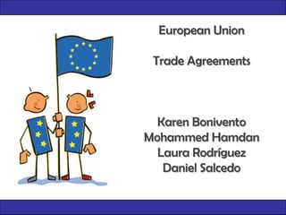 European Union Trade Agreements Karen Bonivento Mohammed Hamdan Laura Rodríguez Daniel Salcedo 