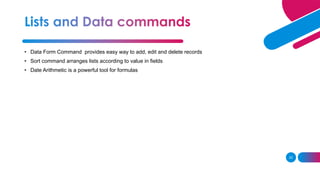 33
• Data Form Command provides easy way to add, edit and delete records
• Sort command arranges lists according to value in fields
• Date Arithmetic is a powerful tool for formulas
 