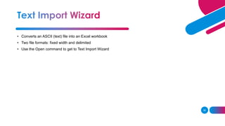 36
• Converts an ASCII (text) file into an Excel workbook
• Two file formats: fixed width and delimited
• Use the Open command to get to Text Import Wizard
 