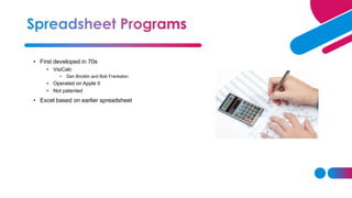 • First developed in 70s
• VisiCalc
• Dan Bricklin and Bob Frankston
• Operated on Apple II
• Not patented
• Excel based on earlier spreadsheet
 