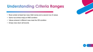 44
• Must contain at least two rows--field names and a second row of values
• Same row entries imply an AND condition
• Values entered in different rows meet the OR condition
• Empty rows return all records
 