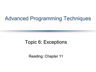 Topic 6: Exceptions
Reading: Chapter 11
Advanced Programming Techniques
 