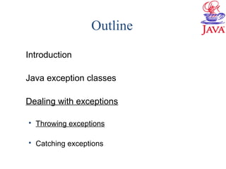 Outline
Introduction
Java exception classes
Dealing with exceptions
 Throwing exceptions
 Catching exceptions
 