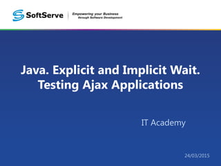 Java. Explicit and Implicit Wait.
Testing Ajax Applications
IT Academy
24/03/2015
 