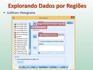 Explorando Dados por Regiões
 Gráficos> Histograma
 