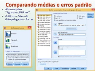 Comparando médias e erros padrão
 Abra o arquivo
“Agua2010_SNIS.sav”
 Gráficos -> Caixas de
diálogo legadas -> Barras
 