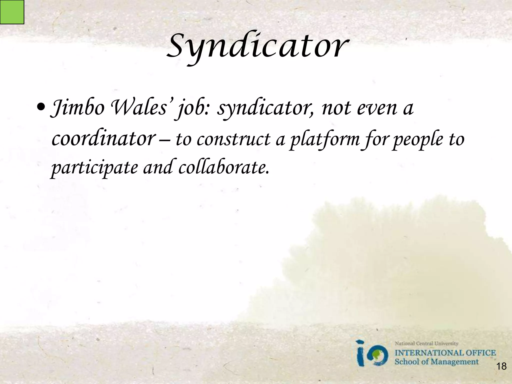 SyndicatorJimbo Wales’ job: syndicator, not even a coordinator – to construct a platform for people to participate and collaborate.18