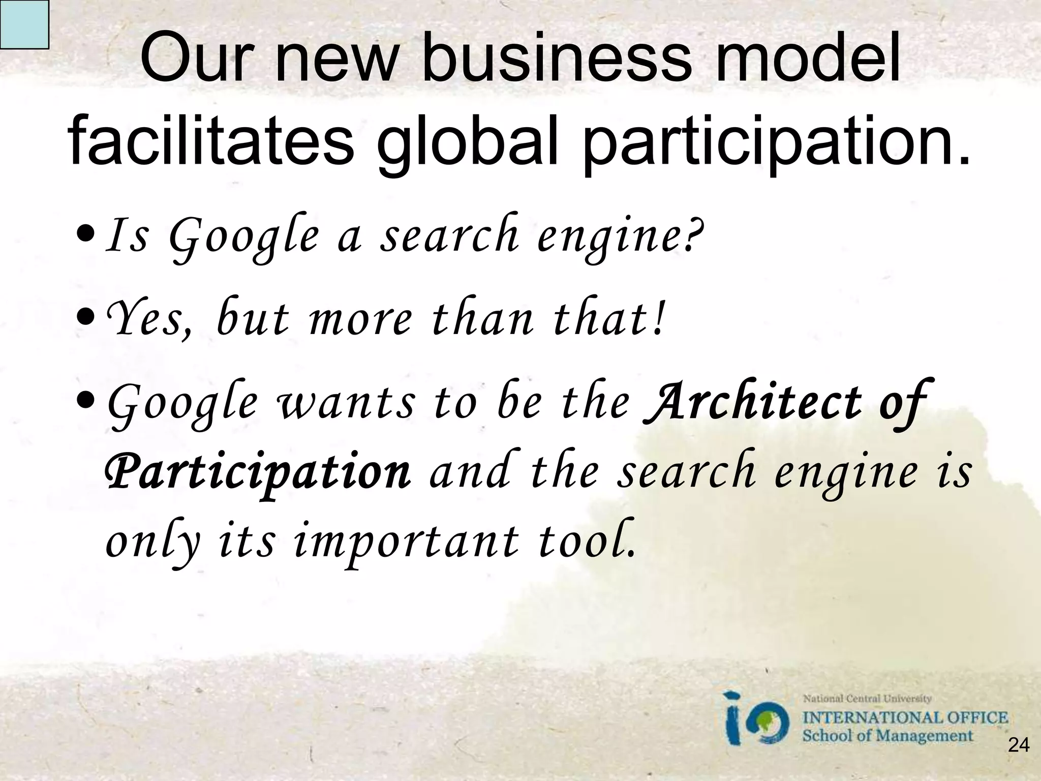Our new business model facilitates global participation. Is Google a search engine?Yes, but more than that!Google wants to be the Architect of Participation and the search engine is only its important tool.24