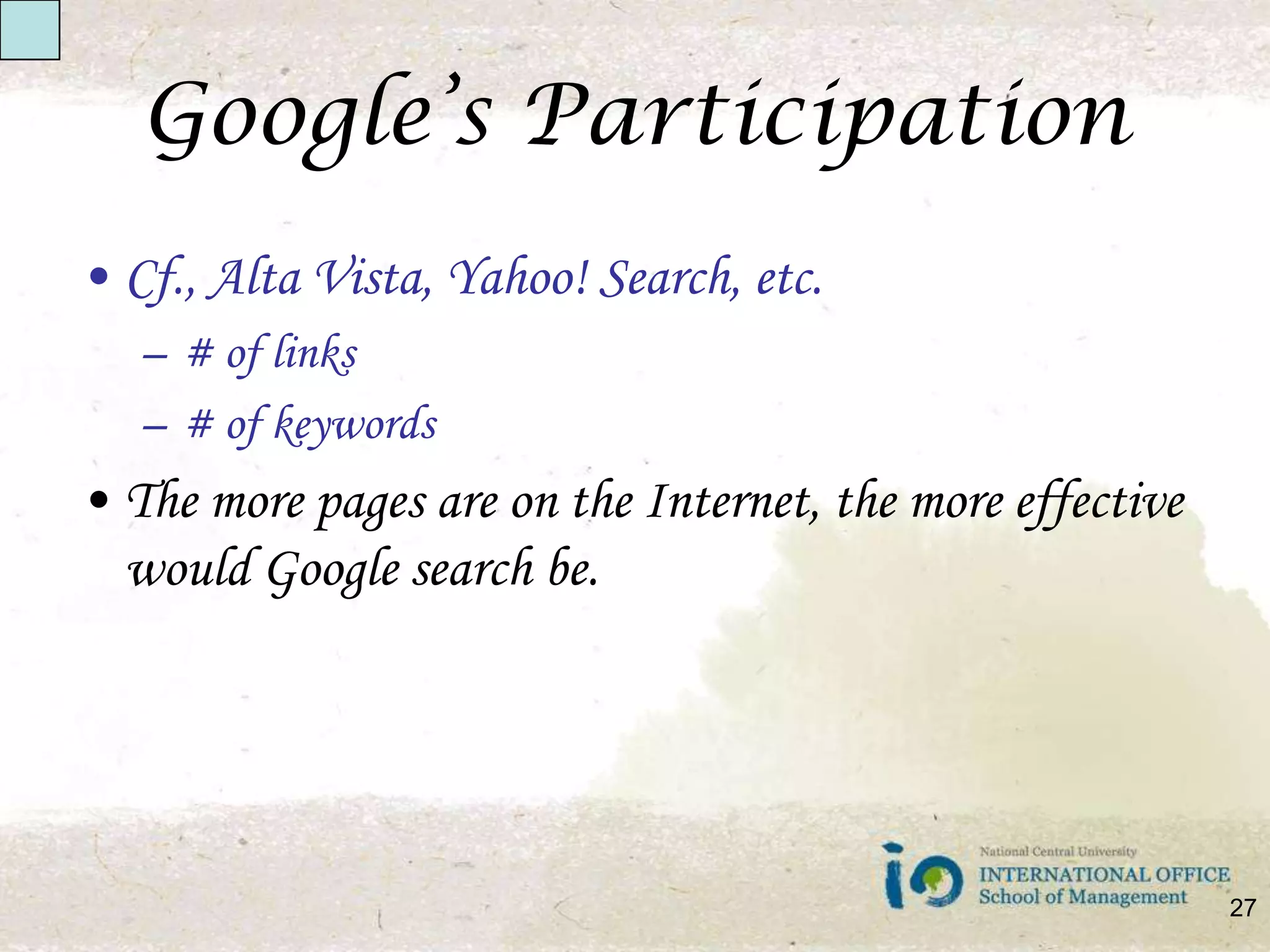 Google’s ParticipationCf., Alta Vista, Yahoo! Search, etc.# of links# of keywordsThe more pages are on the Internet, the more effective would Google search be. 27