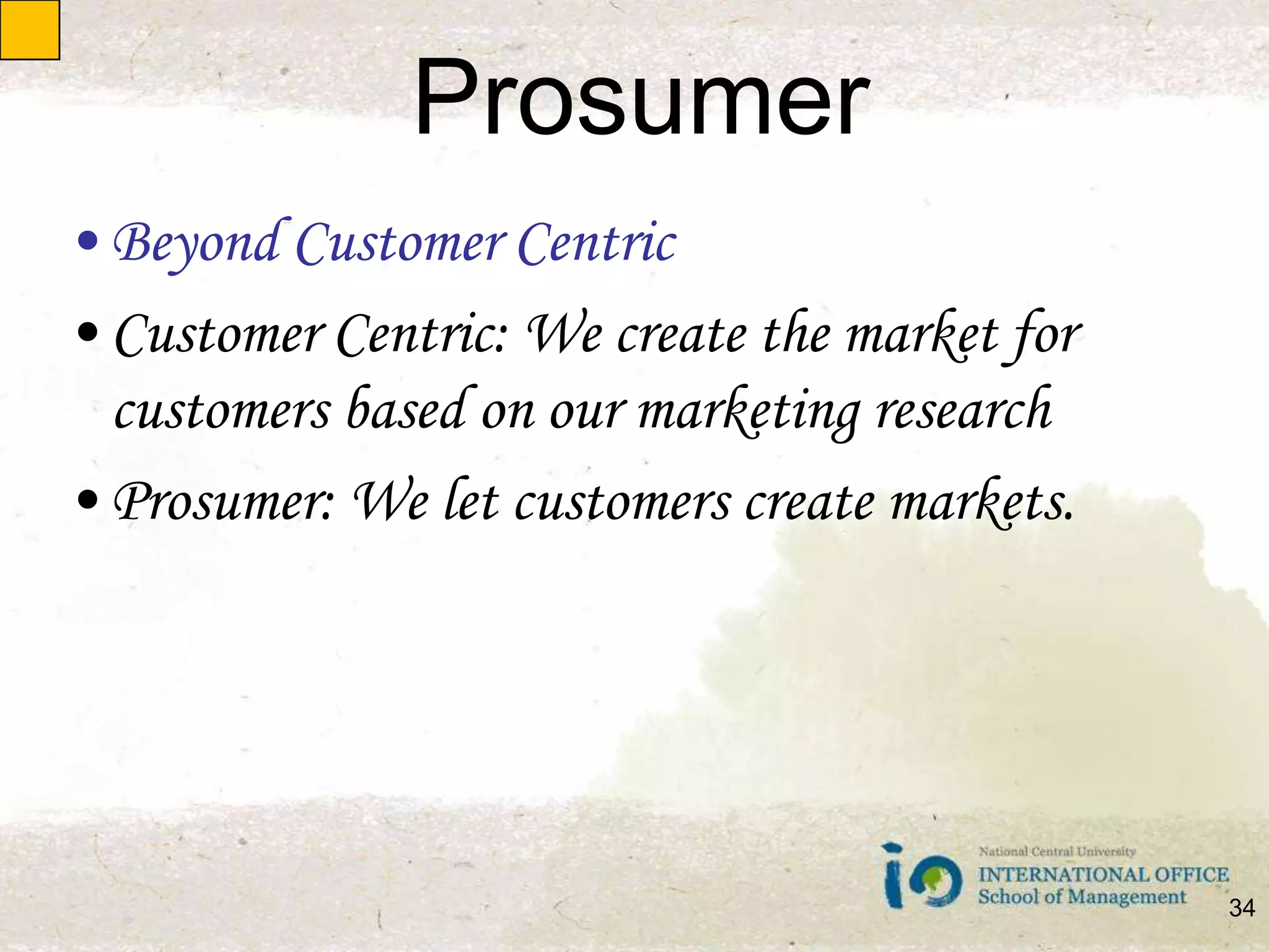 ProsumerBeyond Customer CentricCustomer Centric: We create the market for customers based on our marketing researchProsumer: We let customers create markets.34