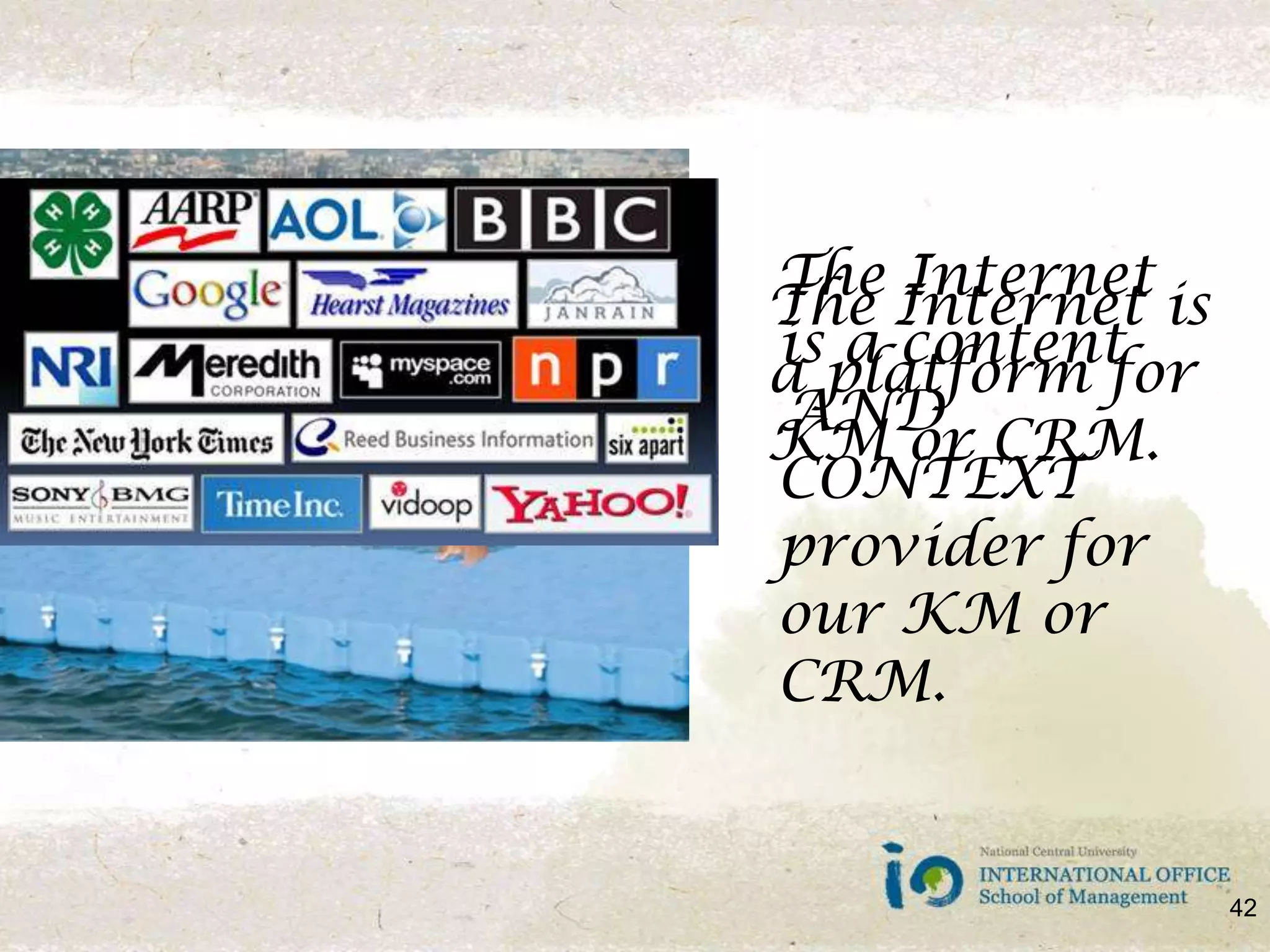 The Internet is a content AND CONTEXT provider for our KM or CRM. The Internet is a platform for KM or CRM.42