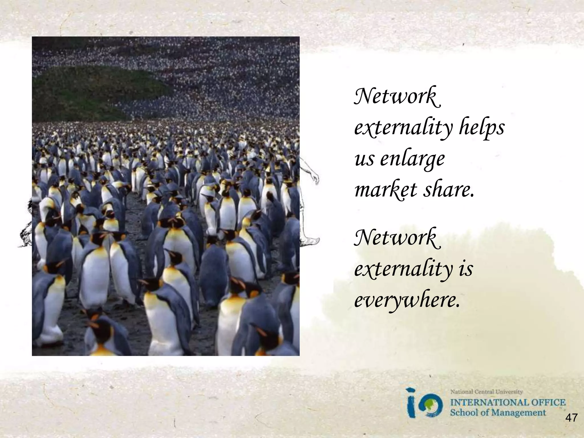 Network externality helps us enlarge market share.Network externality is everywhere.47