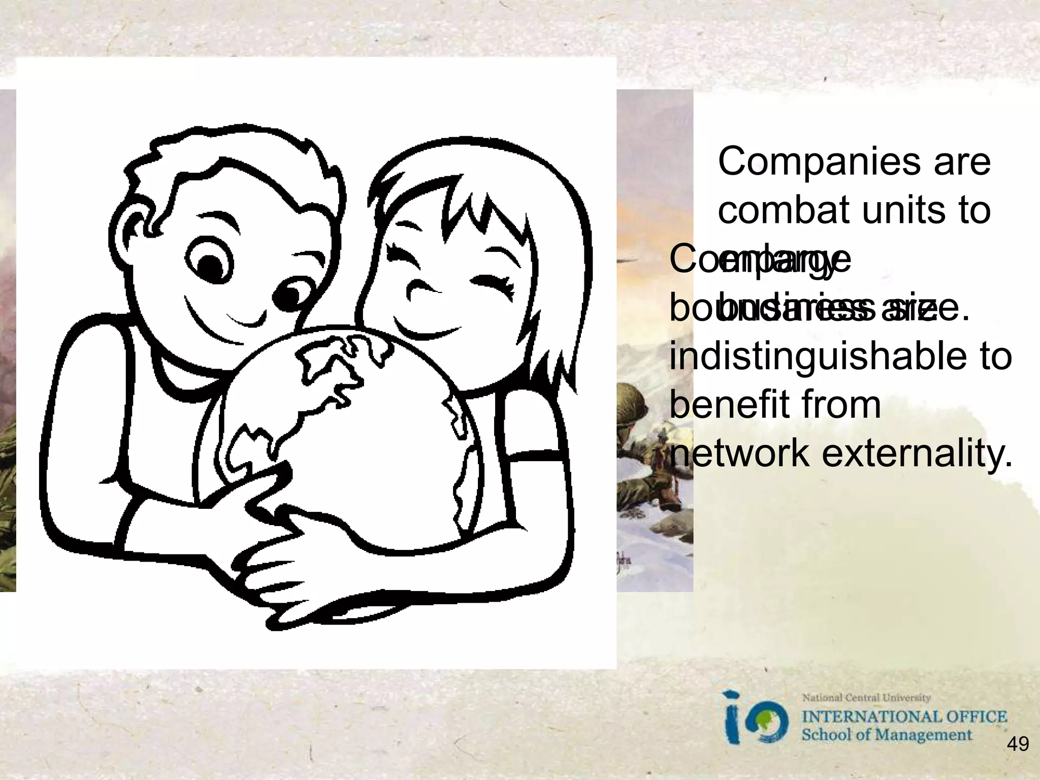 Companies are combat units to enlarge business size.Company boundaries are indistinguishable to benefit from network externality.49