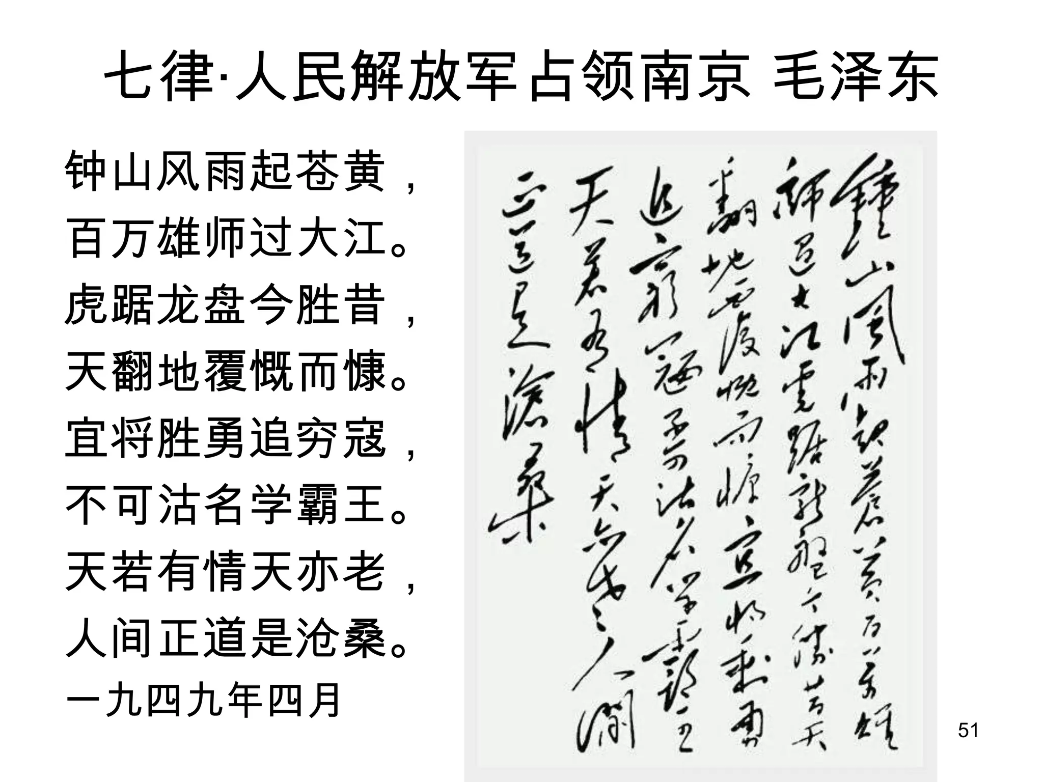 七律·人民解放军占领南京 毛泽东 钟山风雨起苍黄，百万雄师过大江。 虎踞龙盘今胜昔，天翻地覆慨而慷。 宜将胜勇追穷寇，不可沽名学霸王。 天若有情天亦老，人间正道是沧桑。 一九四九年四月 51