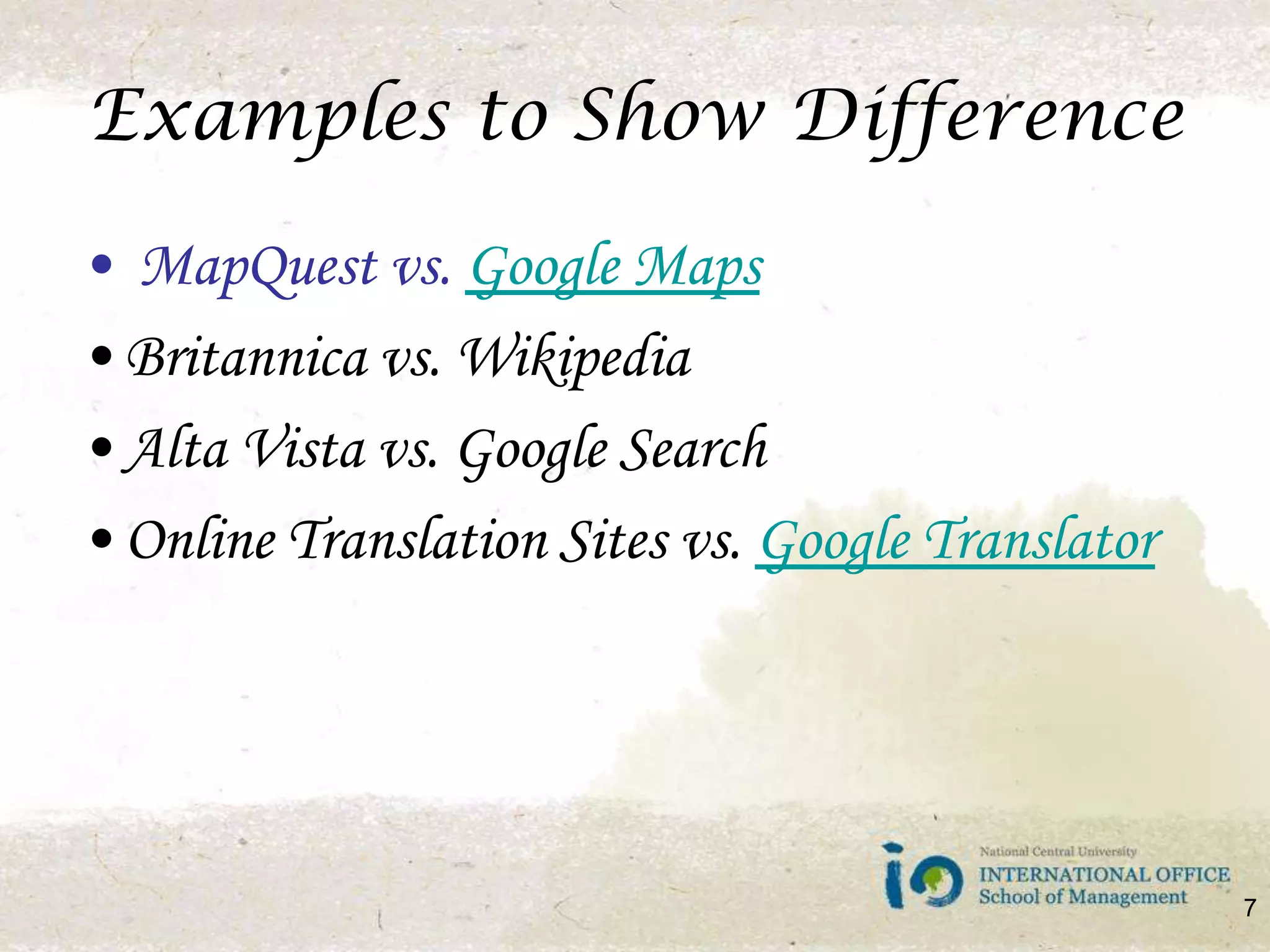 Examples to Show Difference MapQuest vs. Google MapsBritannica vs. WikipediaAlta Vista vs. Google SearchOnline Translation Sites vs. Google Translator 7