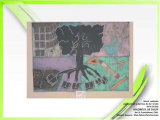 Mural  realizadopor  alumnos y alumnas de 3er. Grado de la EscuelaDOLORES D. DE CUILTYde Cd. Cuauhtémoc, Chih.Maestra Asesora:  Silvia Rebeca Sánchez Loya