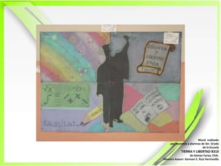 Mural  realizadopor  alumnos y alumnas de 3er. Grado de la EscuelaTIERRA Y LIBERTAD 8310de Gómez Farías, Chih. Maestro Asesor: Gemsen E. Ruiz Hermosillo  