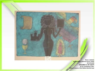  Mural  realizadopor  alumnos y alumnas de 3er. Grado de la EscuelaDOLORES D. DE CUILTYde Cd. Cuauhtémoc, Chih.Maestra Asesora: Silvia Rebeca Sánchez Loya 