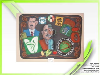 Mural  realizadopor  alumnos y alumnas de 3er. Grado de la EscuelaEMILIANO ZAPATA 3038de Cd. Cuauhtémoc, Chih.Maestra Asesora:  Iraida E. Ruelas Meraz