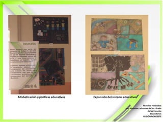 Alfabetización y políticas educativasExpansión del sistema educativoMurales  realizadospor  alumnos y alumnas de 3er. Grado de las EscuelasSecundariasREGIÓN NOROESTE